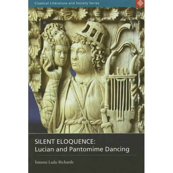 Classical Literature and Society Silent Eloquence: Lucian and Pantomime Dancing, (Paperback)