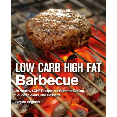 Low Carb High Fat Barbecue : 80 Healthy LCHF Recipes for Summer Grilling, Sauces, Salads, and