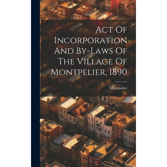 Act Of Incorporation And By-laws Of The Village Of Montpelier, 1890 (Hardcover)