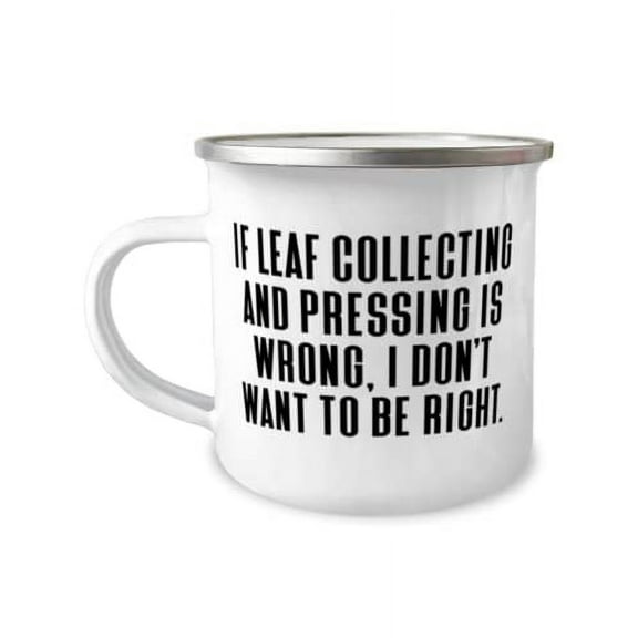 If Leaf Collecting and Pressing is Wrong, I Don't Want to Be. 12oz Camper Mug, Leaf Collecting and Pressing Present From, Cute For Friends