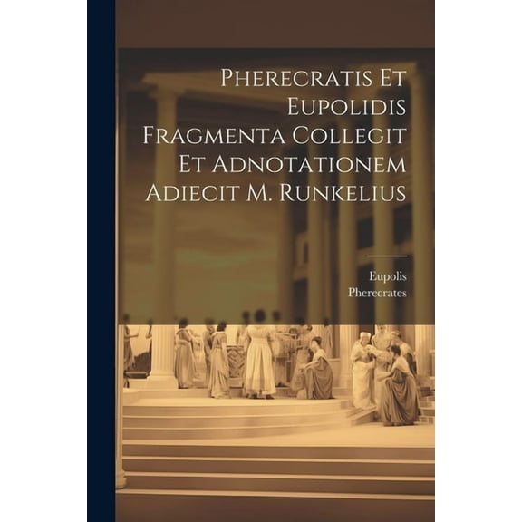 Pherecratis Et Eupolidis Fragmenta Collegit Et Adnotationem Adiecit M. Runkelius (Paperback)