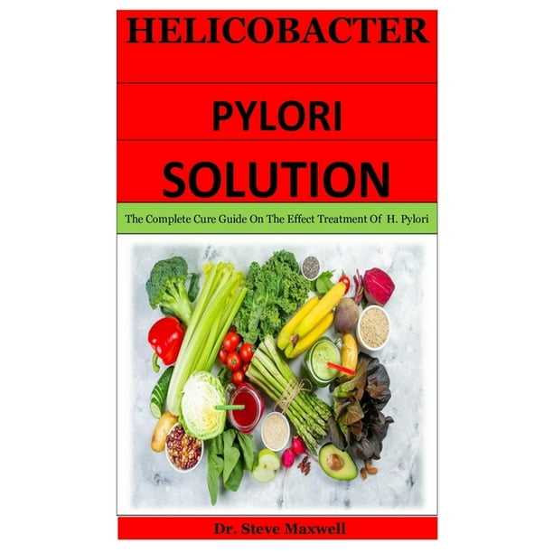 Helicobacter Pylori Solution The Complete Cure Guide On The Effect Treatment Of H. Pylori