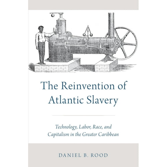 Reinvention of Atlantic Slavery: Technology, Labor, Race, and Capitalism in the Greater Caribbean, (Paperback)