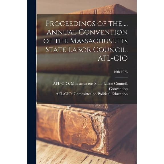 Proceedings of the ... Annual Convention of the Massachusetts State Labor Council, AFL-CIO; 16th 1973, (Paperback)