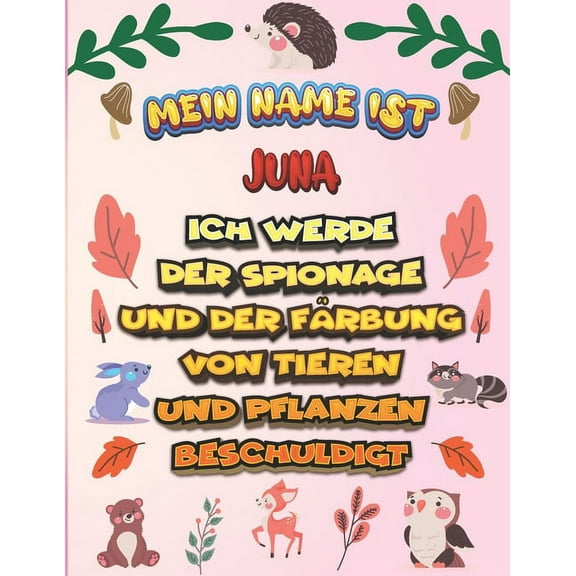 Mein Name ist Juna Ich werde der Spionage und der Färbung von Tieren und Pflanzen beschuldigt: Ein perfektes Geschenk für Ihr Kind - Zur Fokussierung und Präzisionssteuerung- Geschenk für Juna! (Paperback)