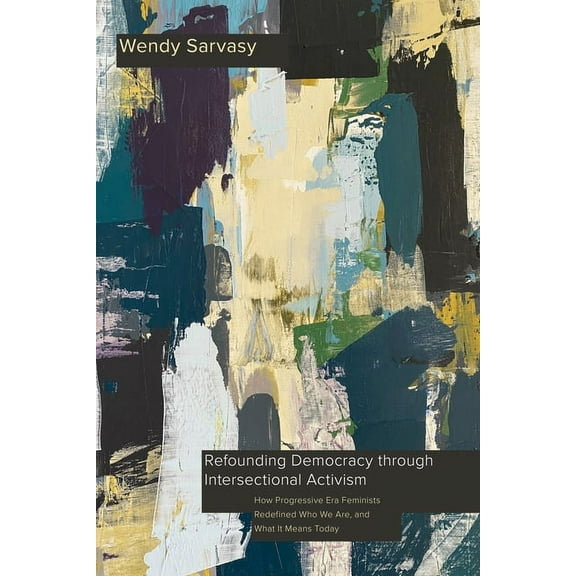 Intersectionality Refounding Democracy Through Intersectional Activism: How Progressive Era Feminists Redefined Who We Are, and What It Me, (Paperback)