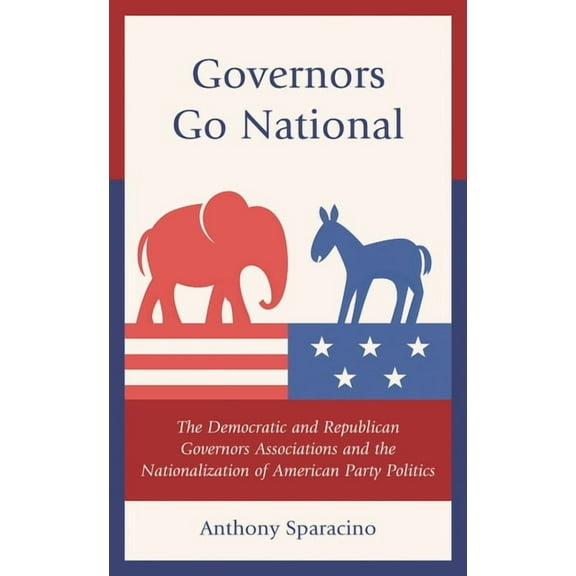 Governors Go National: The Democratic and Republican Governors Associations and the Nationalization of American Party Po, (Hardcover)