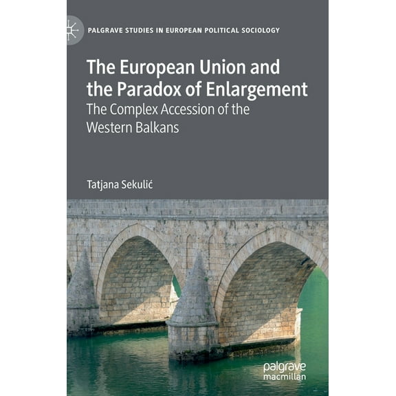 Palgrave Studies in European Political S The European Union and the Paradox of Enlargement: The Complex Accession of the Western Balkans, (Hardcover)