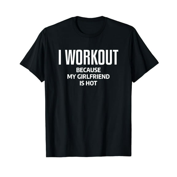 I Workout Because My Girlfriend Is Hot Funny Gym Boyfriend T-Shirt