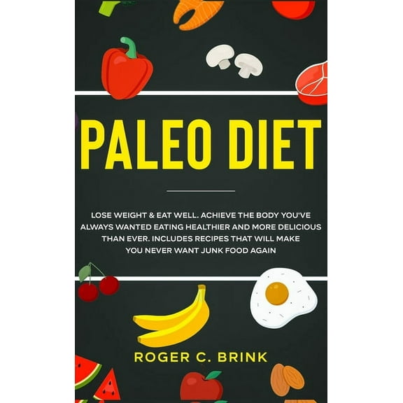 Paleo Diet: Lose Weight & Eat Well: Achieve The Body You've Always Wanted Eating Healthier and More Delicious T, (Hardcover)