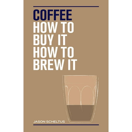Coffee: How to Buy It, How to Brew It (Hardcover)