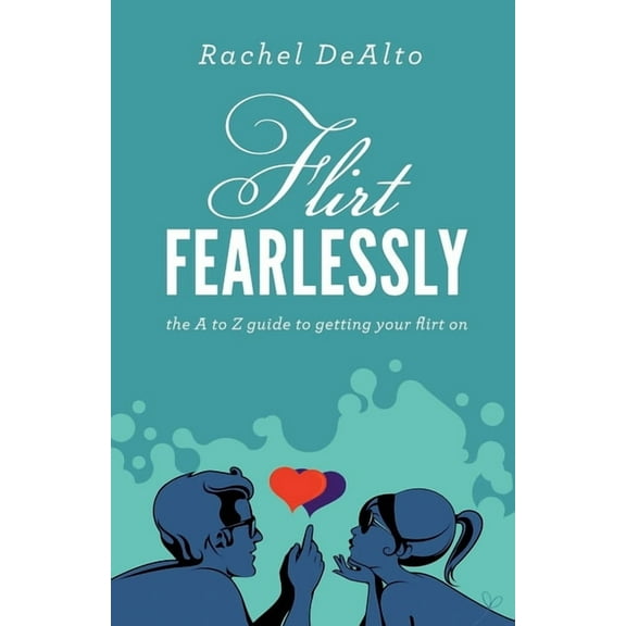 Flirt Fearlessly: The A to Z Guide to Getting Your Flirt on, (Paperback)
