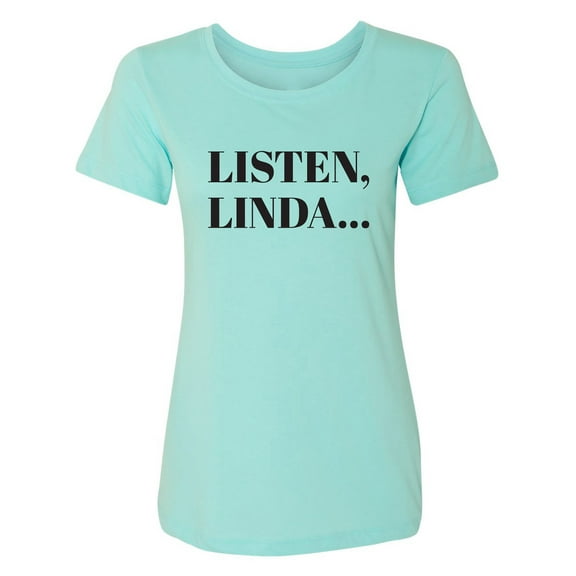 Listen, Linda. . . Womens crewneck tee