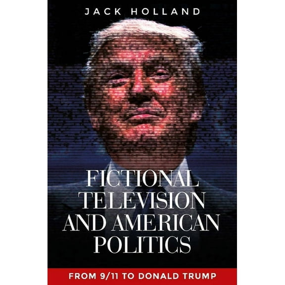 Fictional Television and American Politics: From 9/11 to Donald Trump, (Hardcover)