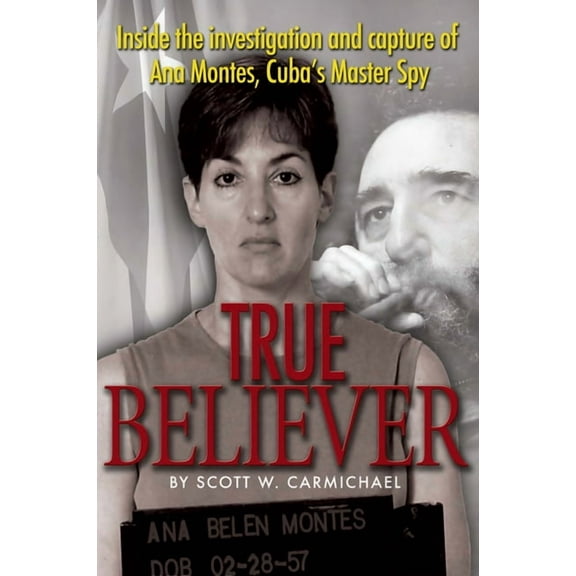 True Believer: Inside the Investigation and Capture of Ana Montes, Cuba's Master Spy, (Hardcover)