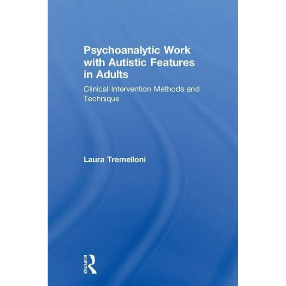 Psychoanalytic Work with Autistic Features in Adults: Clinical Intervention Methods and Technique, (Hardcover)