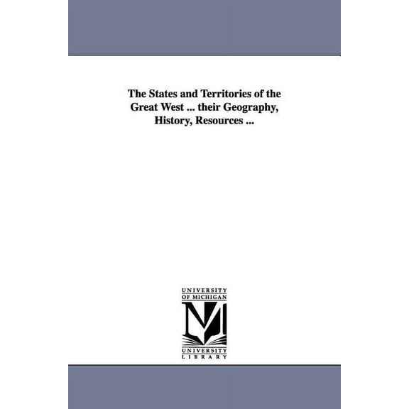The States and Territories of the Great West ... their Geography, History, Resources ..., (Paperback)