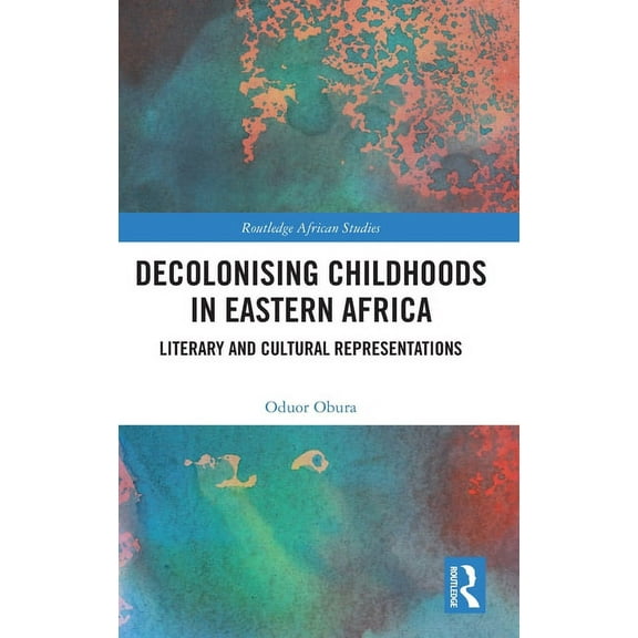 Routledge African Studies Decolonising Childhoods in Eastern Africa: Literary and Cultural Representations, (Hardcover)
