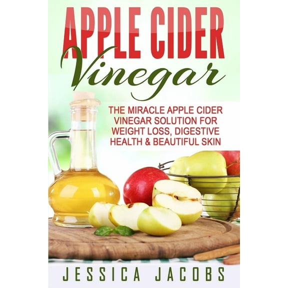 Apple Cider Vinegar: The Miracle Apple Cider Vinegar Solution For Weight Loss, Digestive Health & Beautiful Skin, (Paperback)