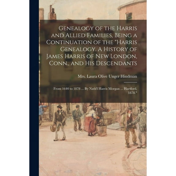 Genealogy of the Harris and Allied Families, Being a Continuation of the "Harris Genealogy. A History of James Harris of, (Paperback)
