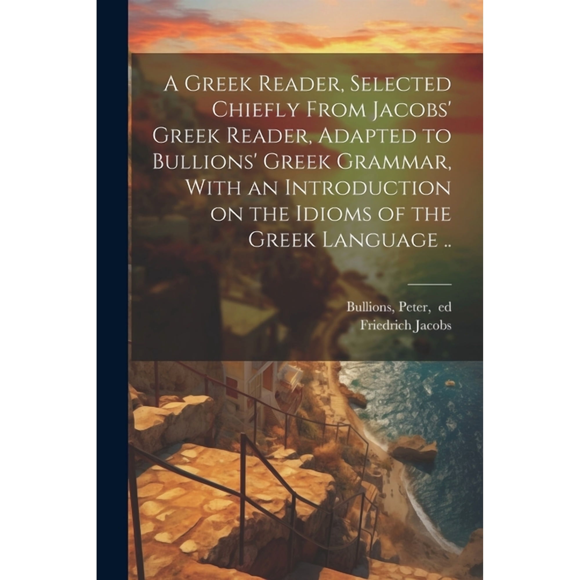 A Greek Reader, Selected Chiefly From Jacobs' Greek Reader, Adapted to Bullions' Greek Grammar, With an Introduction on the Idioms of the Greek Language .. (Paperback)