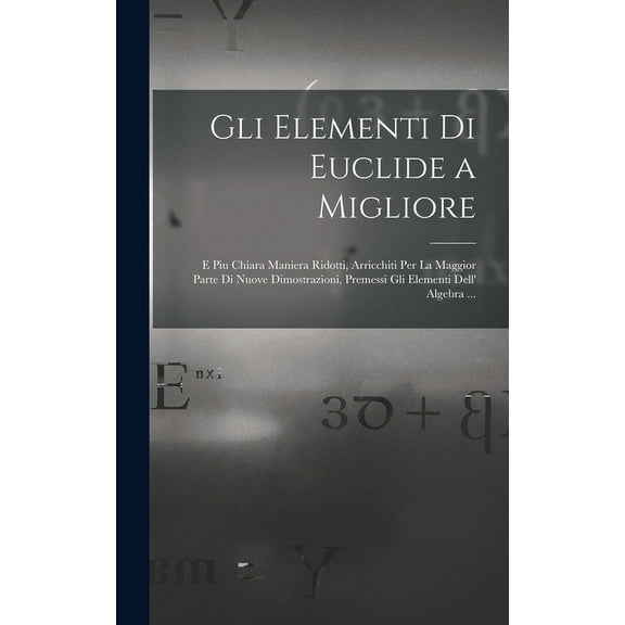 Gli Elementi Di Euclide a Migliore: E Piu Chiara Maniera Ridotti, Arricchiti Per La Maggior Parte Di Nuove Dimostrazioni, Premessi Gli Elementi Dell' Algebra ... (Hardcover)