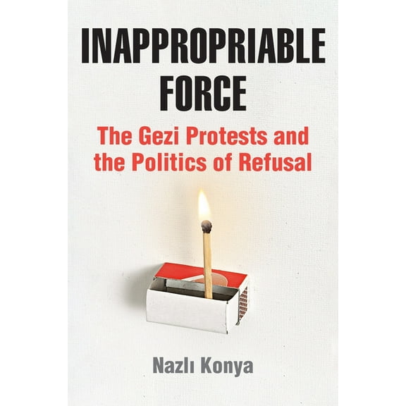 Inappropriable Force: The Gezi Protests and the Politics of Refusal, (Paperback)