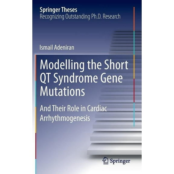 Springer Theses Modelling the Short Qt Syndrome Gene Mutations: And Their Role in Cardiac Arrhythmogenesis, (Hardcover)