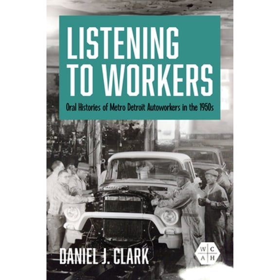 Pre-Owned Working Class in American History Listening to Workers: Oral Histories of Metro Detroit Autoworkers in the 1950s, (Paperback)