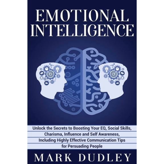 Emotional Intelligence: Unlock the Secrets to Boosting Your EQ, Social Skills, Charisma, Influence (Paperback) by Mark Dudley