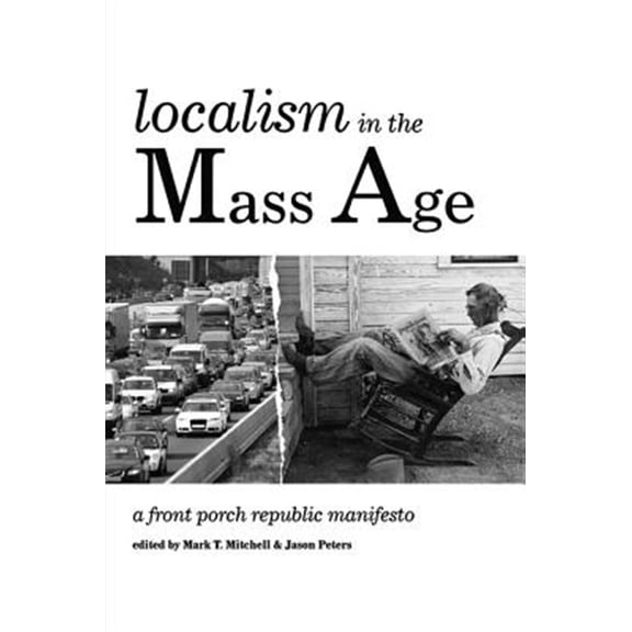 Pre-Owned Localism in the Mass Age: A Front Porch Republic Manifesto (Paperback) 1532614438 9781532614439
