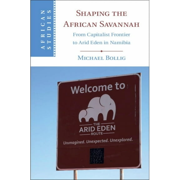 African Studies Shaping the African Savannah: From Capitalist Frontier to Arid Eden in Namibia, Book 149, (Hardcover)
