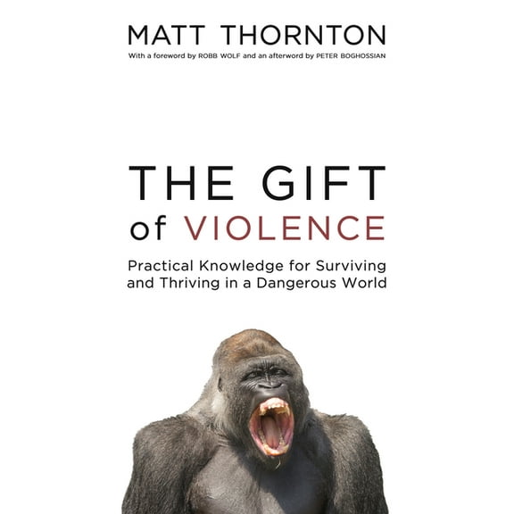 The Gift of Violence: Practical Knowledge for Surviving and Thriving in a Dangerous World, (Paperback)