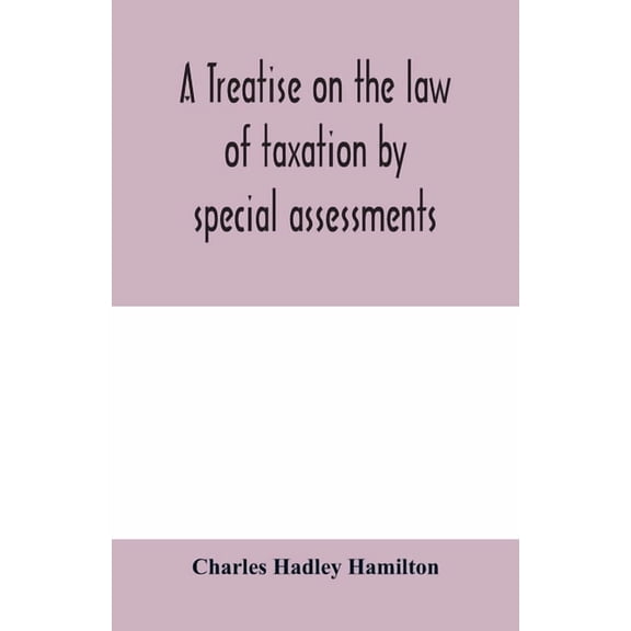 A treatise on the law of taxation by special assessments, (Paperback)