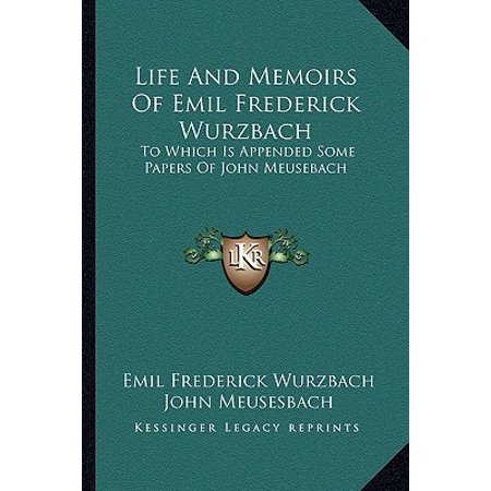 Life and Memoirs of Emil Frederick Wurzbach : To Which Is Appended Some Papers of John
