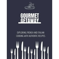 French and Italian Cuisine: Gourmet Getaway: Exploring French and Italian Cooking with Authentic Recipes (Paperback)