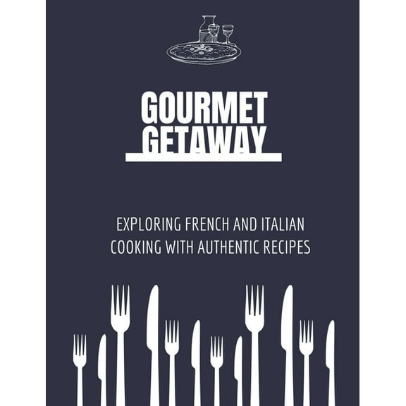French and Italian Cuisine: Gourmet Getaway: Exploring French and Italian Cooking with Authentic Recipes (Paperback)