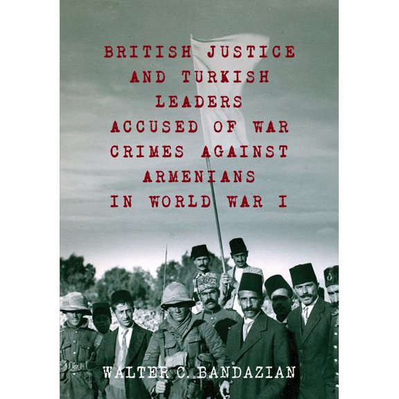 British Justice and Turkish Leaders Accused of War Crimes Against Armenians in World War I: Revised (Paperback) by Walter Charles Bandazian