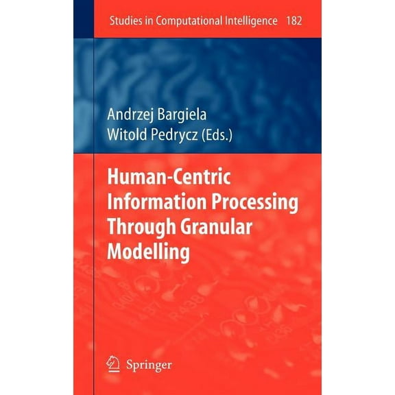 Studies in Computational Intelligence Human-Centric Information Processing Through Granular Modelling, Book 182, (Hardcover)