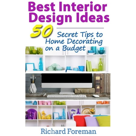 Best Interior Design Ideas : 50+ Secret Tips to Home Decorating on a Budget (Complete Guide to Interior Designing) - (The Best Interior Design Magazines)