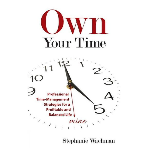 Own Your time: Professional Time-Management Strategies for a Profitable and Balanced Life, (Paperback)