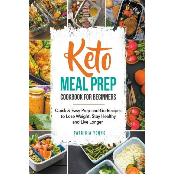Keto Meal Prep Cookbook for Beginners: Quick & Easy Prep-and-Go Recipes to Lose Weight, Stay Healthy and Live Longer, (Paperback)