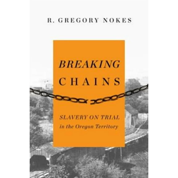 Breaking Chains : Slavery on Trial in the Oregon Territory (Paperback)