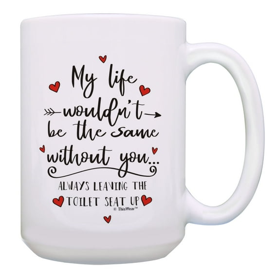 ThisWear Valentines Day Gift Wouldn't Be The Same Without You Leaving The Toilet Seat Up 15oz Mug White