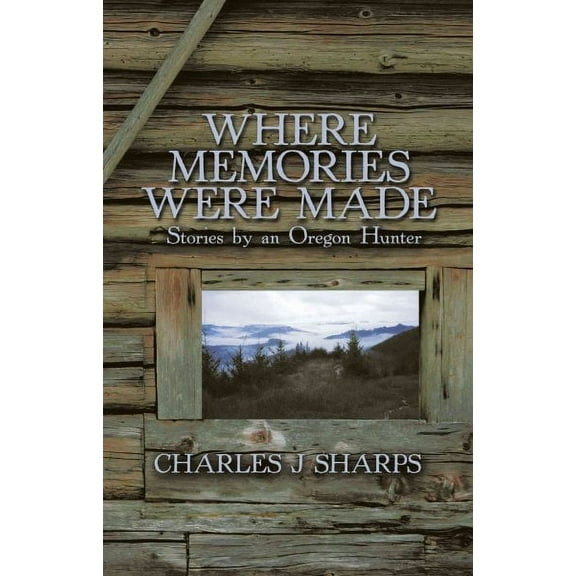 Where Memories Were Made: Stories by an Oregon Hunter (Paperback)