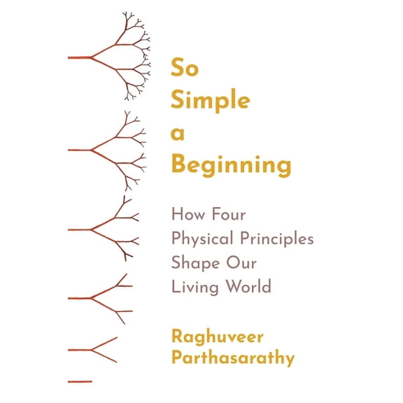 So Simple a Beginning: How Four Physical Principles Shape Our Living World, (Paperback)