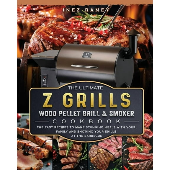 The Ultimate Z Grills Wood Pellet Grill and Smoker Cookbook: The Easy Recipes To Make Stunning Meals With Your Family An, (Paperback)