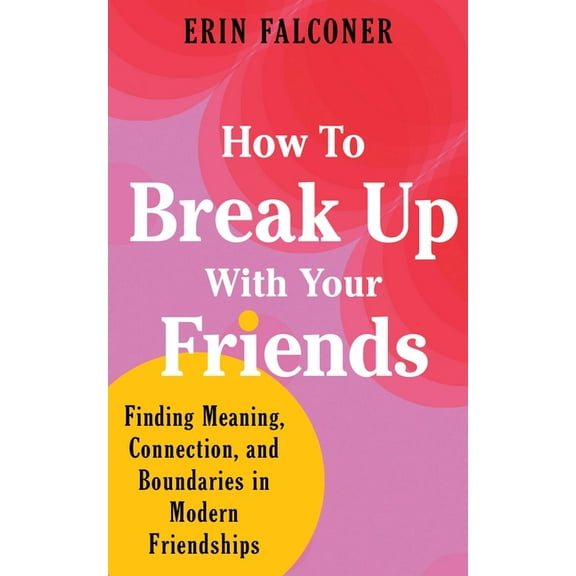 How to Break Up with Your Friends: Finding Meaning, Connection, and Boundaries in Modern Friendships, (Hardcover)