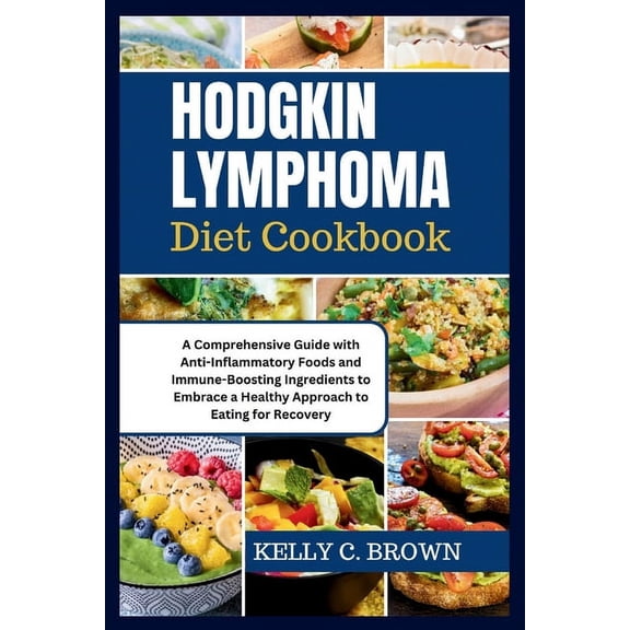 Hodgkin Lymphoma Diet Cookbook: A Comprehensive Guide with Anti-Inflammatory Foods and Immune-Boosting Ingredients to Embrace a Healthy Approach to Eating for Recovery (Paperback)