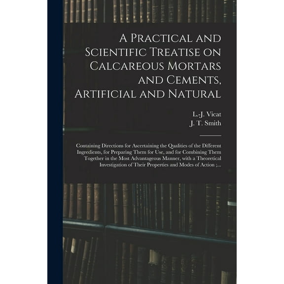 A Practical and Scientific Treatise on Calcareous Mortars and Cements, Artificial and Natural (Paperback)